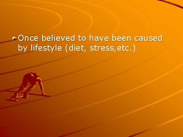 Once believed to have been caused by lifestyle (diet, stress, etc. ) 