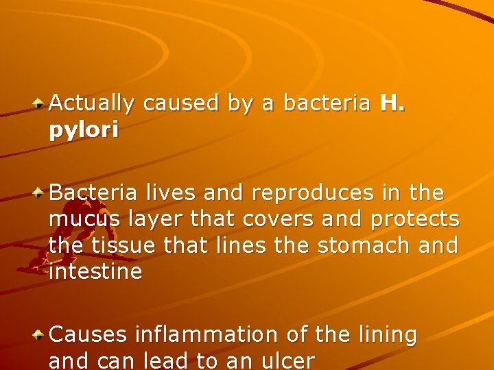 Actually caused by a bacteria H. pylori Bacteria lives and reproduces in the mucus