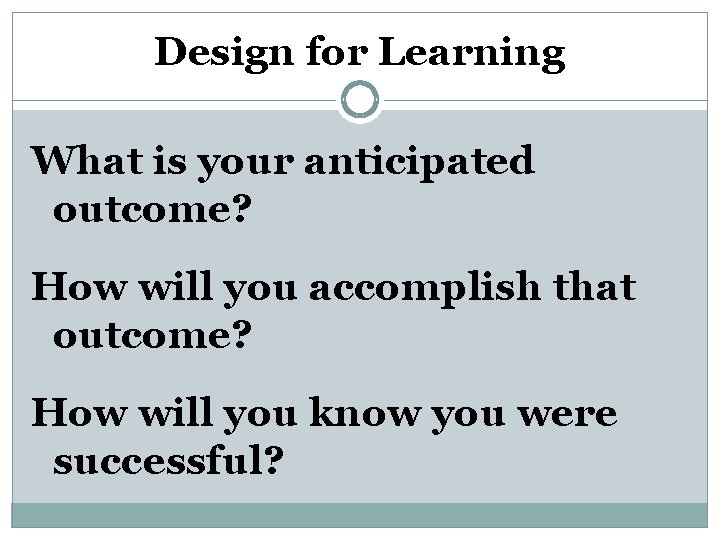 Design for Learning What is your anticipated outcome? How will you accomplish that outcome?