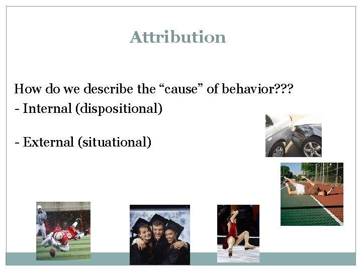 Attribution How do we describe the “cause” of behavior? ? ? - Internal (dispositional)