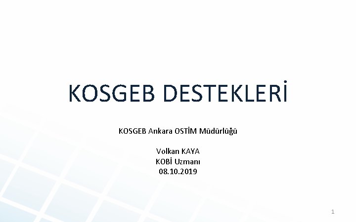 KOSGEB DESTEKLERİ KOSGEB Ankara OSTİM Müdürlüğü Volkan KAYA KOBİ Uzmanı 08. 10. 2019 1