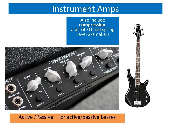 Instrument Amps Also include compression, a bit of EQ and spring reverb (smaller) Active