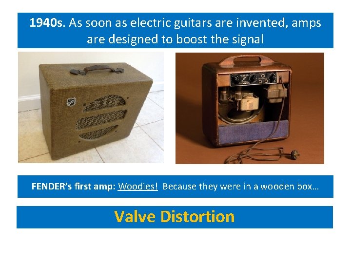 1940 s. As soon as electric guitars are invented, amps are designed to boost