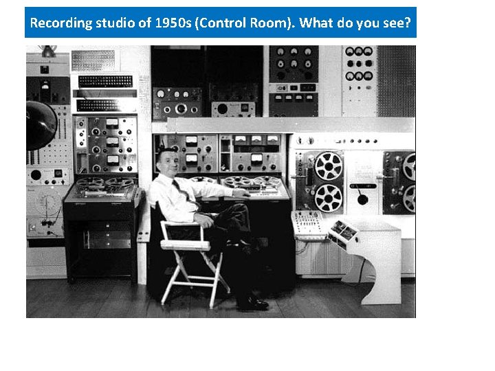 Recording studio of 1950 s (Control Room). What do you see? 