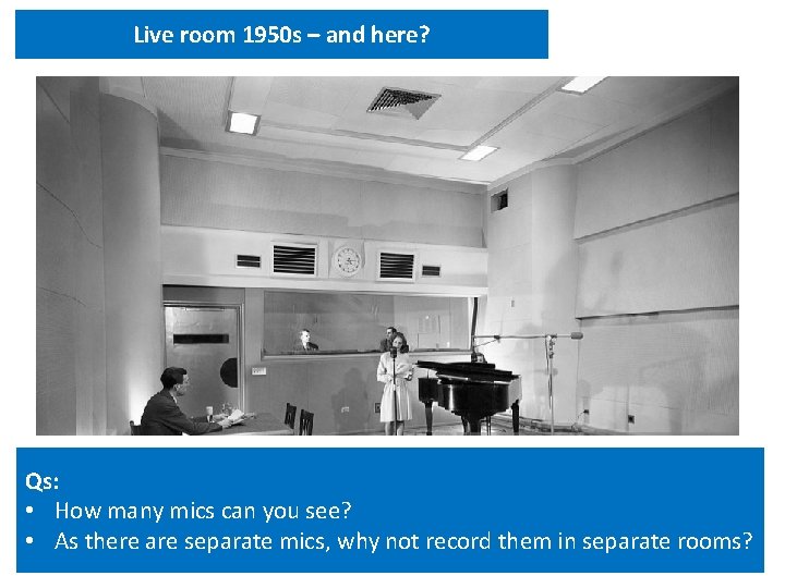 Live room 1950 s – and here? Qs: • How many mics can you