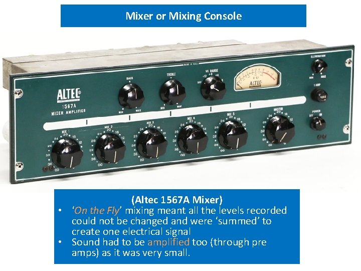 Mixer or Mixing Console (Altec 1567 A Mixer) • ‘On the Fly’ mixing meant