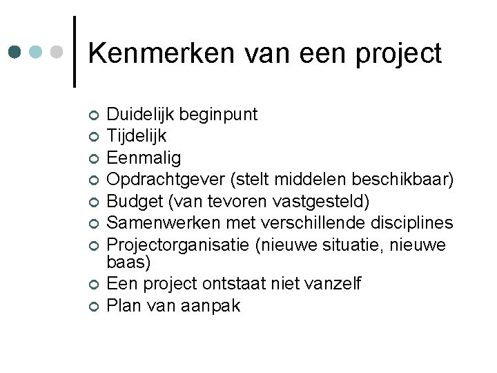 Kenmerken van een project Duidelijk beginpunt Tijdelijk Eenmalig Opdrachtgever (stelt middelen beschikbaar) Budget (van