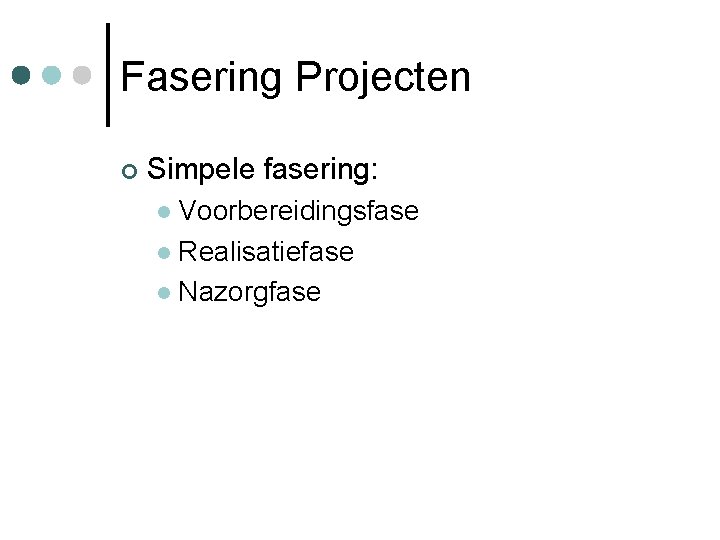 Fasering Projecten Simpele fasering: Voorbereidingsfase Realisatiefase Nazorgfase 