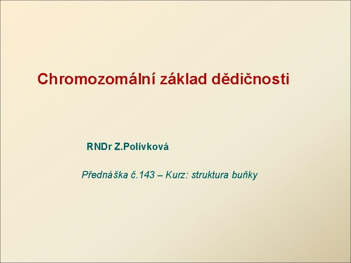 Chromozomální základ dědičnosti RNDr Z. Polívková Přednáška č. 143 – Kurz: struktura buňky 