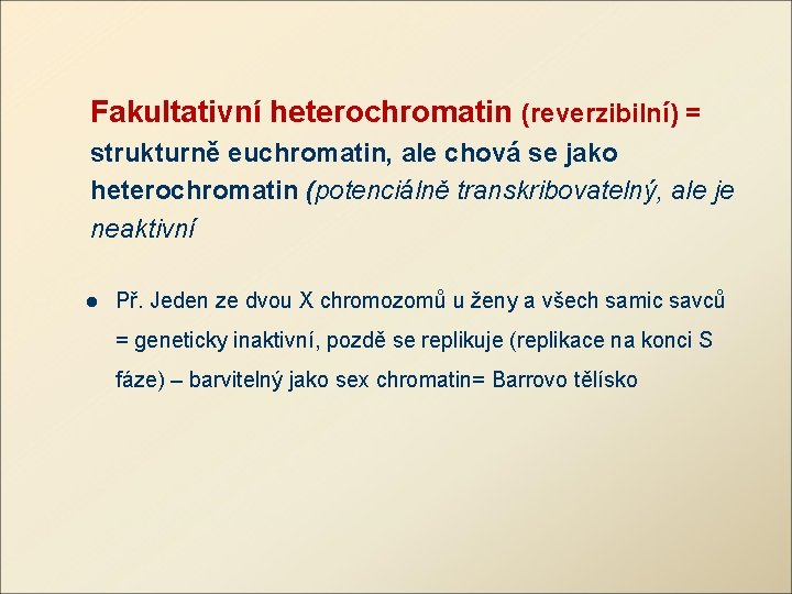 Fakultativní heterochromatin (reverzibilní) = strukturně euchromatin, ale chová se jako heterochromatin (potenciálně transkribovatelný, ale