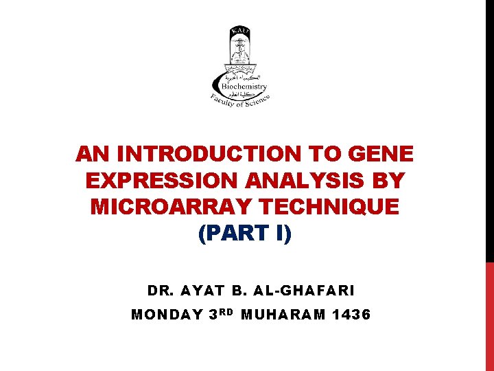 AN INTRODUCTION TO GENE EXPRESSION ANALYSIS BY MICROARRAY TECHNIQUE (PART I) DR. AYAT B.