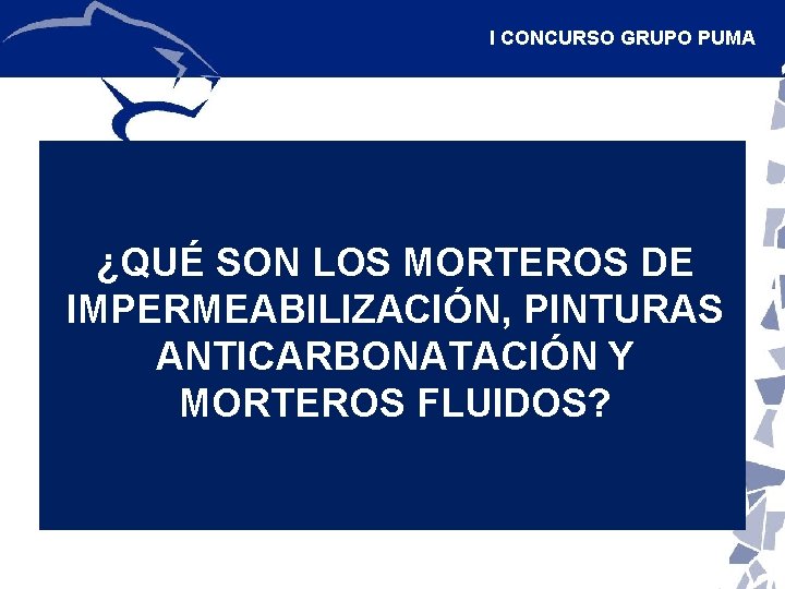 I CONCURSO GRUPO PUMA ¿QUÉ SON LOS MORTEROS DE IMPERMEABILIZACIÓN, PINTURAS ANTICARBONATACIÓN Y MORTEROS