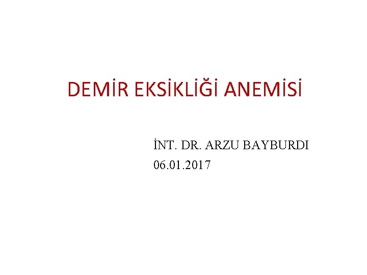 DEMİR EKSİKLİĞİ ANEMİSİ İNT. DR. ARZU BAYBURDI 06. 01. 2017 