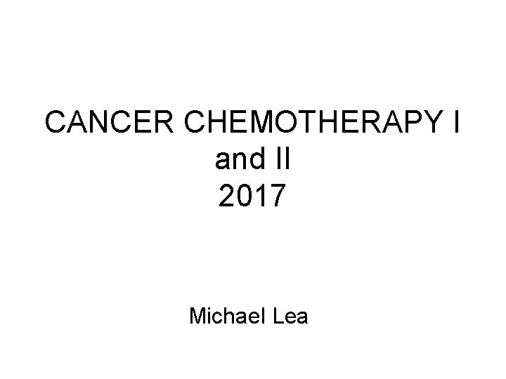 CANCER CHEMOTHERAPY I and II 2017 Michael Lea 