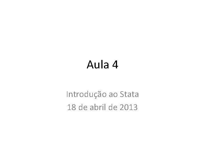 Aula 4 Introdução ao Stata 18 de abril de 2013 