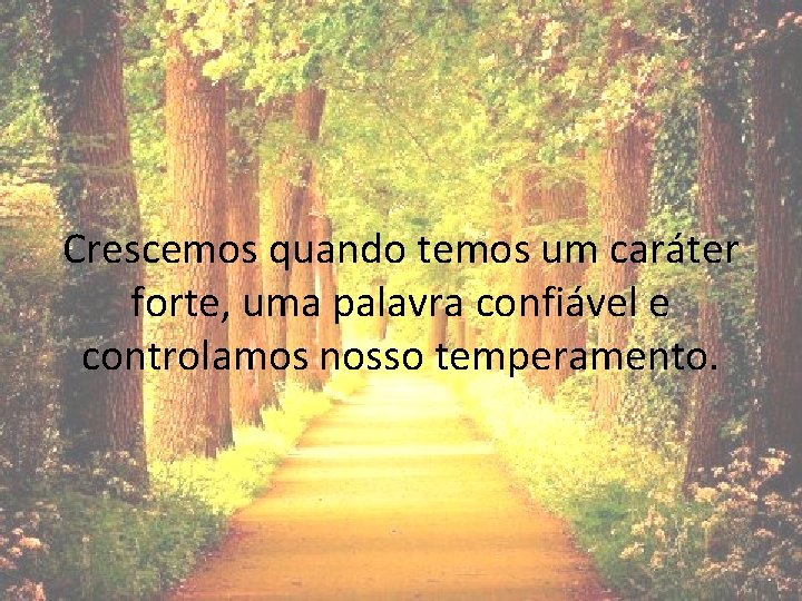 Crescemos quando temos um caráter forte, uma palavra confiável e controlamos nosso temperamento. 