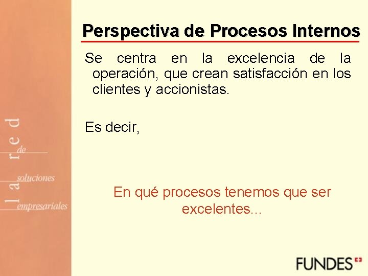 Perspectiva de Procesos Internos Se centra en la excelencia de la operación, que crean