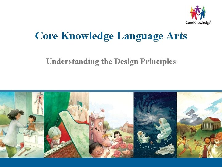 Core Knowledge Language Arts Understanding the Design Principles © 2013 Core Knowledge Foundation. 