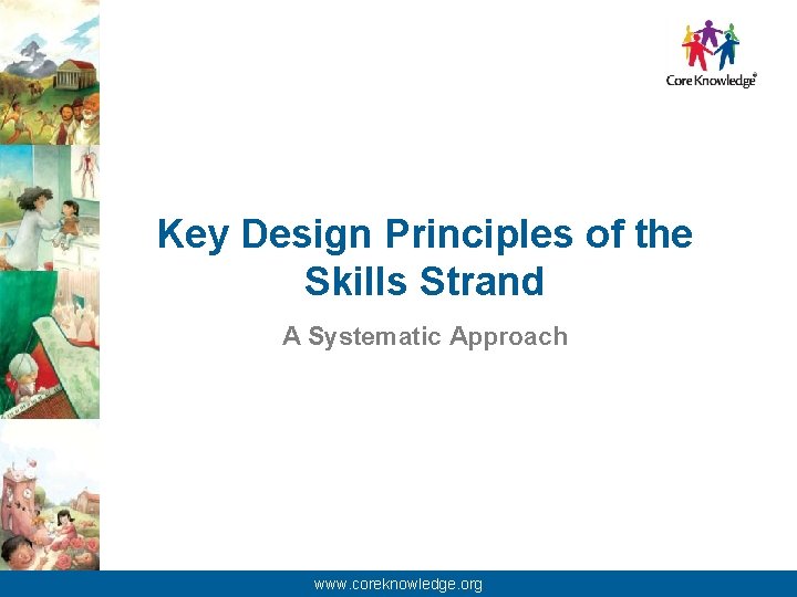 Key Design Principles of the Skills Strand A Systematic Approach © 2013 Core Knowledge