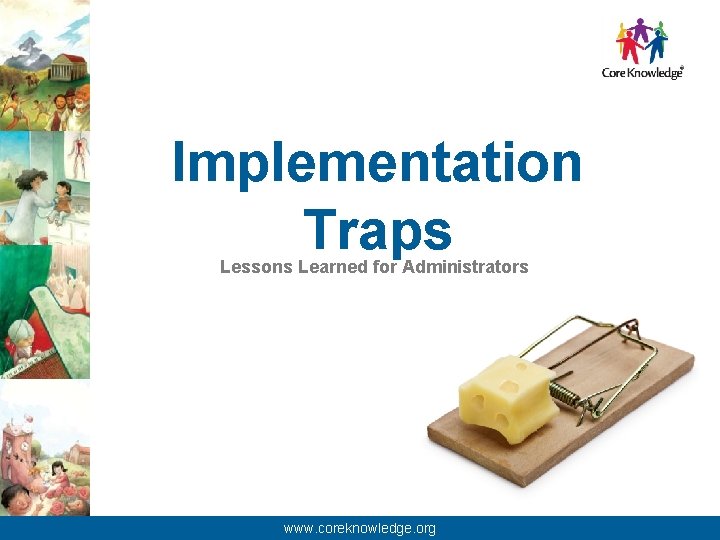 Implementation Traps Lessons Learned for Administrators © 2013 Core Knowledge Foundation. www. coreknowledge. org