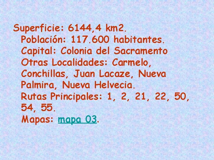 Superficie: 6144, 4 km 2. Población: 117. 600 habitantes. Capital: Colonia del Sacramento Otras