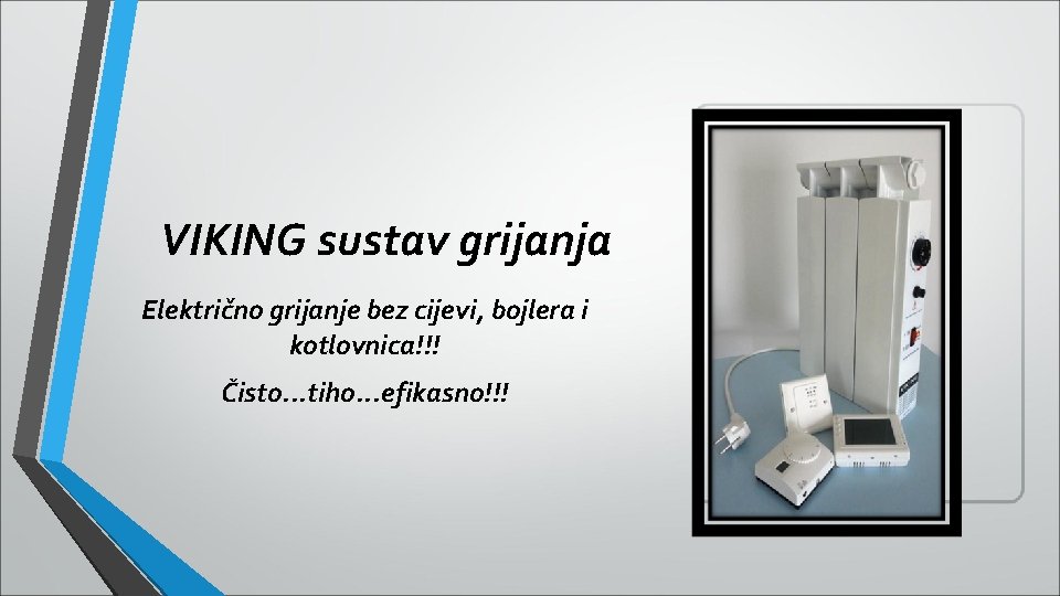VIKING sustav grijanja Električno grijanje bez cijevi, bojlera i kotlovnica!!! Čisto. . . tiho. VIKING sustav grijanja Električno grijanje bez cijevi, bojlera i kotlovnica!!! Čisto. . . tiho.