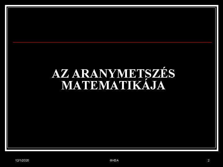 AZ ARANYMETSZÉS MATEMATIKÁJA 12/1/2020 ©KEA 2 