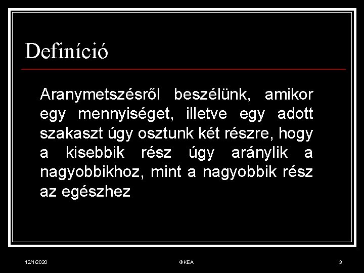 Definíció Aranymetszésről beszélünk, amikor egy mennyiséget, illetve egy adott szakaszt úgy osztunk két részre,