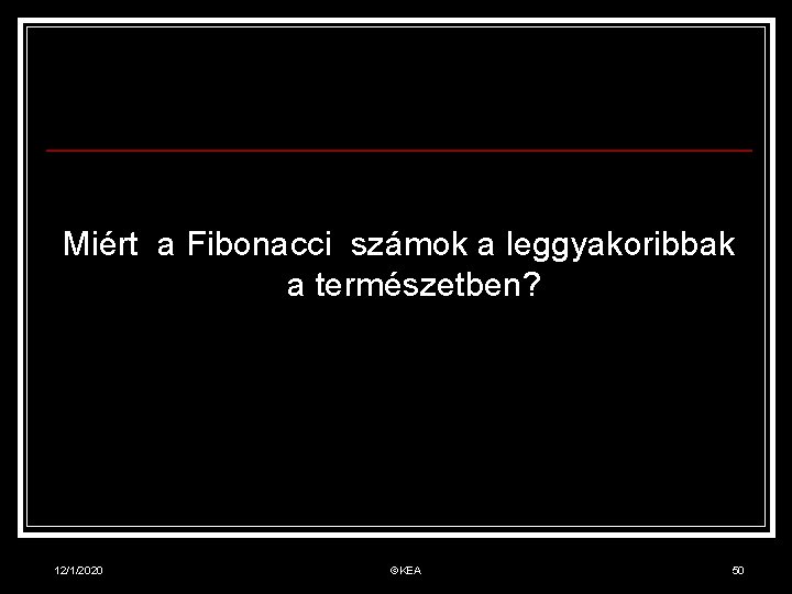 Miért a Fibonacci számok a leggyakoribbak a természetben? 12/1/2020 ©KEA 50 