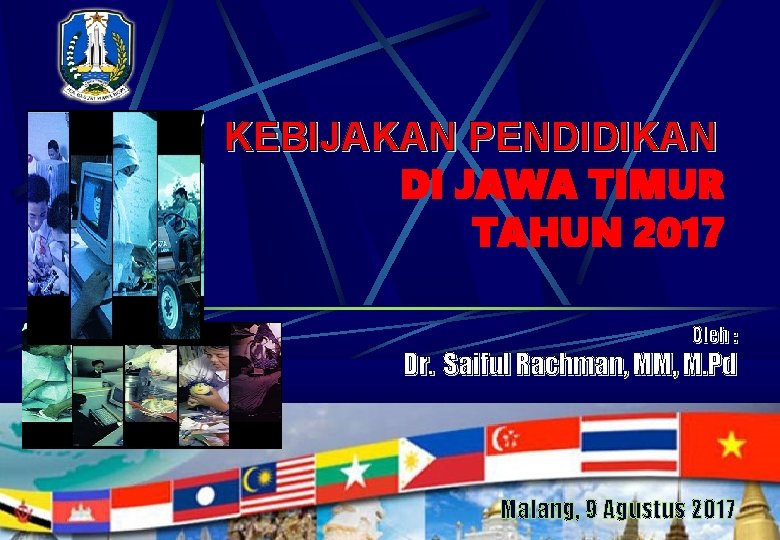 KEBIJAKAN PENDIDIKAN DI JAWA TIMUR TAHUN 2017 Oleh : Dr. Saiful Rachman, MM, M.