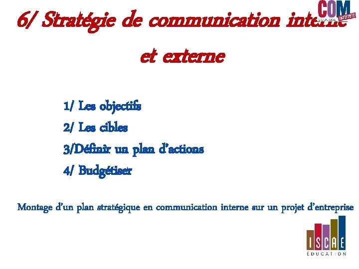 6/ Stratégie de communication interne et externe 1/ Les objectifs 2/ Les cibles 3/Définir 6/ Stratégie de communication interne et externe 1/ Les objectifs 2/ Les cibles 3/Définir