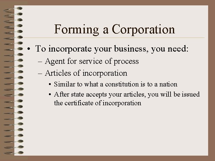 Forming a Corporation • To incorporate your business, you need: – Agent for service