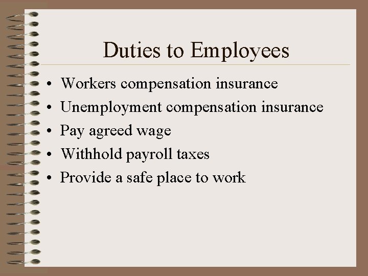 Duties to Employees • • • Workers compensation insurance Unemployment compensation insurance Pay agreed