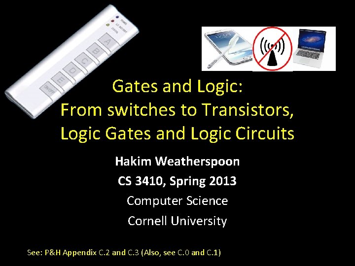 Gates and Logic: From switches to Transistors, Logic Gates and Logic Circuits Hakim Weatherspoon