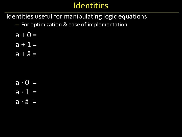 Identities useful for manipulating logic equations – For optimization & ease of implementation a