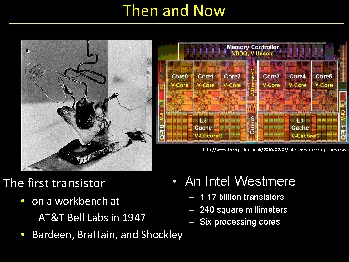 Then and Now http: //www. theregister. co. uk/2010/02/03/intel_westmere_ep_preview/ The first transistor • An Intel
