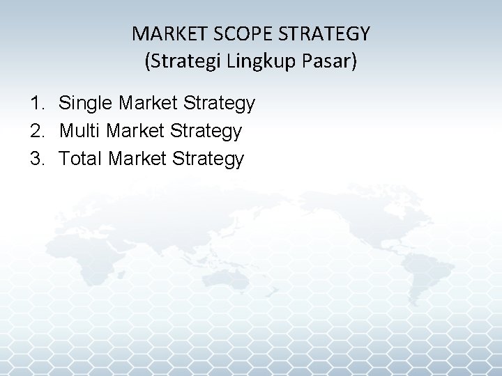 MARKET SCOPE STRATEGY (Strategi Lingkup Pasar) 1. Single Market Strategy 2. Multi Market Strategy