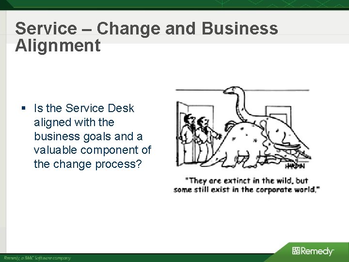 Service – Change and Business Alignment § Is the Service Desk aligned with the Service – Change and Business Alignment § Is the Service Desk aligned with the
