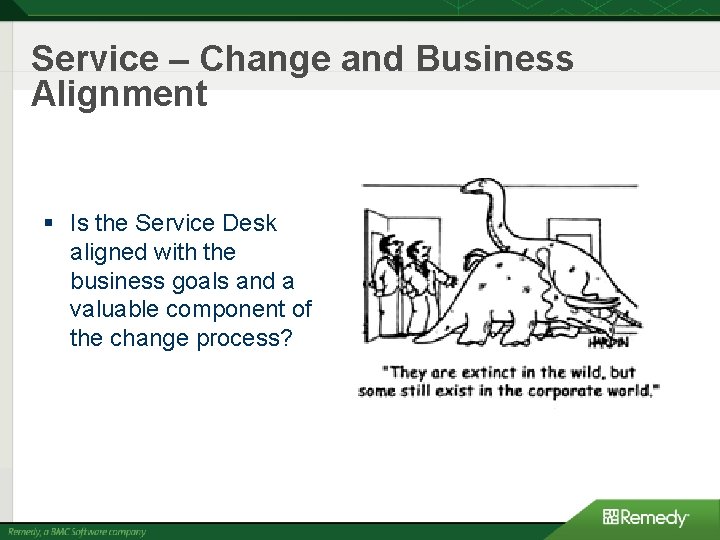 Service – Change and Business Alignment § Is the Service Desk aligned with the