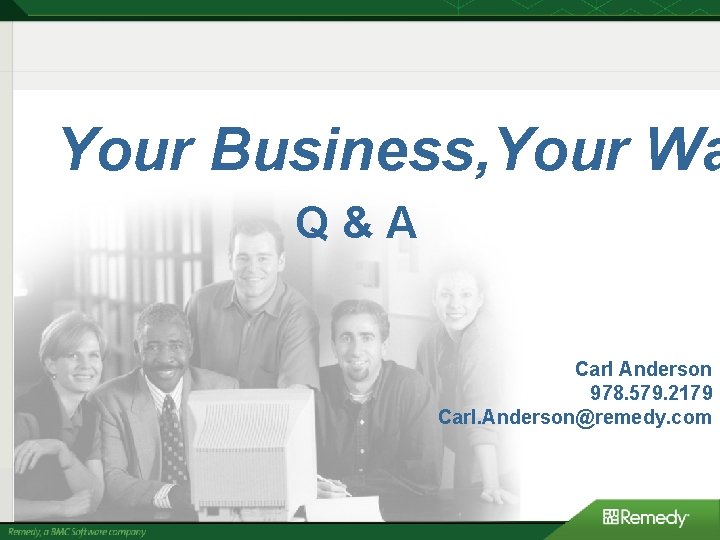 Your Business, Your Wa Q&A Carl Anderson 978. 579. 2179 Carl. Anderson@remedy. com Your Business, Your Wa Q&A Carl Anderson 978. 579. 2179 Carl. Anderson@remedy. com