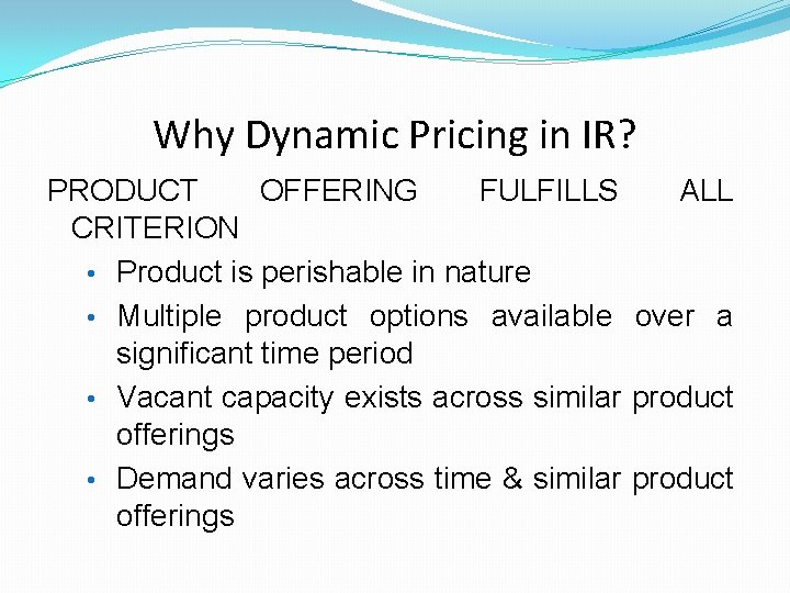 Why Dynamic Pricing in IR? PRODUCT OFFERING FULFILLS ALL CRITERION • Product is perishable Why Dynamic Pricing in IR? PRODUCT OFFERING FULFILLS ALL CRITERION • Product is perishable