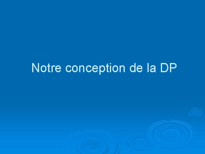 Notre conception de la DP 