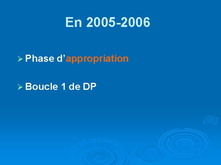 En 2005 -2006 Ø Phase d’appropriation Ø Boucle 1 de DP 