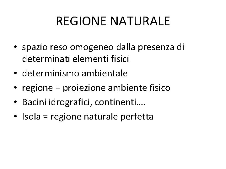 REGIONE NATURALE • spazio reso omogeneo dalla presenza di determinati elementi fisici • determinismo