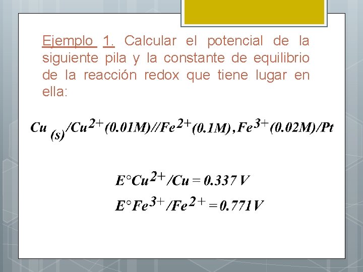 Ejemplo 1. Calcular el potencial de la siguiente pila y la constante de equilibrio