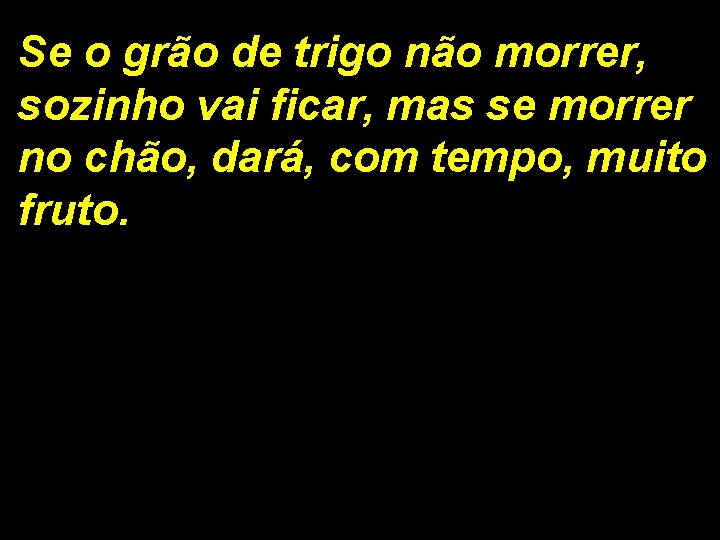 Se o grão de trigo não morrer, sozinho vai ficar, mas se morrer no Se o grão de trigo não morrer, sozinho vai ficar, mas se morrer no
