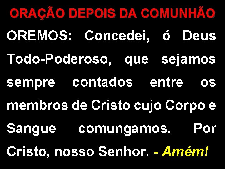 ORAÇÃO DEPOIS DA COMUNHÃO OREMOS: Concedei, ó Deus Todo-Poderoso, que sejamos sempre contados entre ORAÇÃO DEPOIS DA COMUNHÃO OREMOS: Concedei, ó Deus Todo-Poderoso, que sejamos sempre contados entre