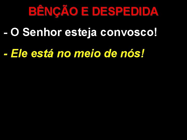 BÊNÇÃO E DESPEDIDA - O Senhor esteja convosco! - Ele está no meio de BÊNÇÃO E DESPEDIDA - O Senhor esteja convosco! - Ele está no meio de