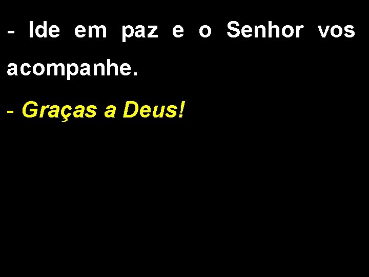 - Ide em paz e o Senhor vos acompanhe. - Graças a Deus! - Ide em paz e o Senhor vos acompanhe. - Graças a Deus!