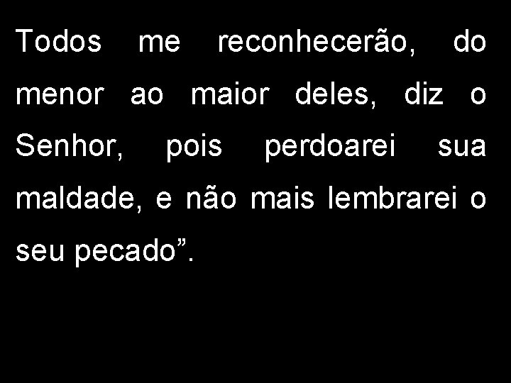 Todos me reconhecerão, do menor ao maior deles, diz o Senhor, pois perdoarei sua Todos me reconhecerão, do menor ao maior deles, diz o Senhor, pois perdoarei sua